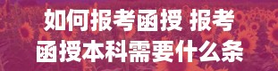 如何报考函授 报考函授本科需要什么条件