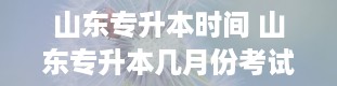 山东专升本时间 山东专升本几月份考试