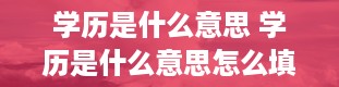 学历是什么意思 学历是什么意思怎么填