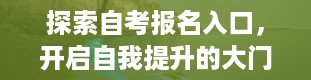 探索自考报名入口，开启自我提升的大门（自考报名入口官网）