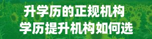 升学历的正规机构 学历提升机构如何选择