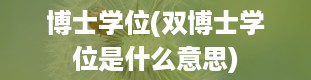 博士学位(双博士学位是什么意思)