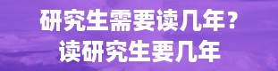 研究生需要读几年？读研究生要几年