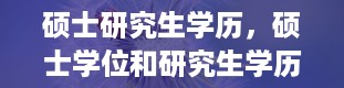 硕士研究生学历，硕士学位和研究生学历有什么区别