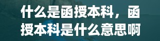 什么是函授本科，函授本科是什么意思啊