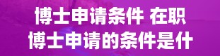 博士申请条件 在职博士申请的条件是什么