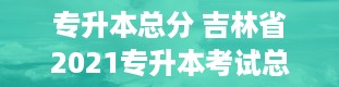 专升本总分 吉林省2021专升本考试总分是多少分