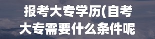 报考大专学历(自考大专需要什么条件呢)