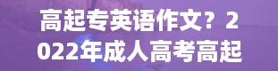 高起专英语作文？2022年成人高考高起点英语作文写作实用句型模板合集