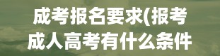 成考报名要求(报考成人高考有什么条件要求吗)