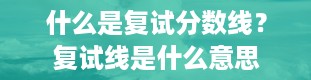 什么是复试分数线？复试线是什么意思