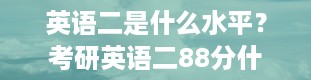 英语二是什么水平？考研英语二88分什么水平