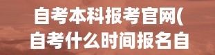 自考本科报考官网(自考什么时间报名自考本科如何报名)