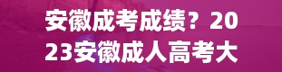 安徽成考成绩？2023安徽成人高考大专成绩多久能出来