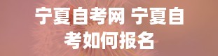 宁夏自考网 宁夏自考如何报名