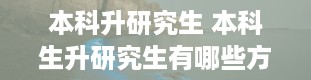 本科升研究生 本科生升研究生有哪些方式