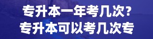 专升本一年考几次？专升本可以考几次专升本失败了能再考吗