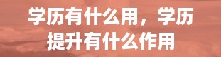 学历有什么用，学历提升有什么作用