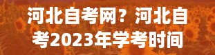 河北自考网？河北自考2023年学考时间安排