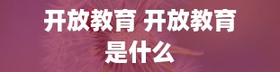 开放教育 开放教育是什么