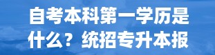 自考本科第一学历是什么？统招专升本报名入口官网