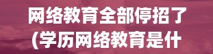 网络教育全部停招了(学历网络教育是什么意思)