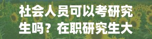 社会人员可以考研究生吗？在职研究生大概费用