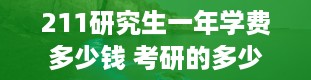 211研究生一年学费多少钱 考研的多少钱