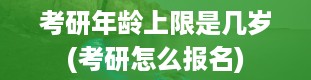 考研年龄上限是几岁(考研怎么报名)