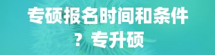 专硕报名时间和条件？专升硕