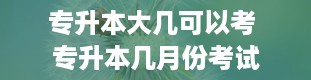 专升本大几可以考 专升本几月份考试