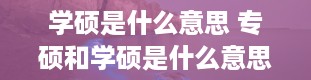 学硕是什么意思 专硕和学硕是什么意思