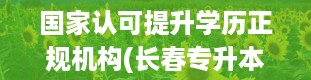 国家认可提升学历正规机构(长春专升本培训机构排名)