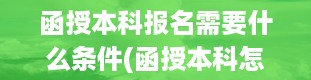 函授本科报名需要什么条件(函授本科怎么考试的)