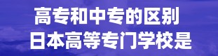 高专和中专的区别 日本高等专门学校是什么