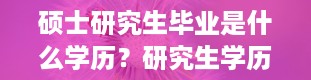 硕士研究生毕业是什么学历？研究生学历填什么