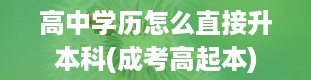 高中学历怎么直接升本科(成考高起本)