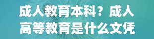 成人教育本科？成人高等教育是什么文凭