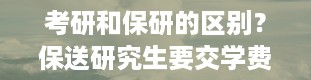 考研和保研的区别？保送研究生要交学费吗