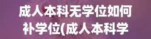 成人本科无学位如何补学位(成人本科学位证书怎么获得)