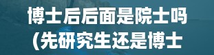 博士后后面是院士吗(先研究生还是博士)