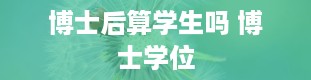 博士后算学生吗 博士学位