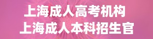 上海成人高考机构 上海成人本科招生官网