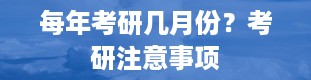 每年考研几月份？考研注意事项