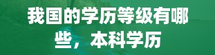 我国的学历等级有哪些，本科学历