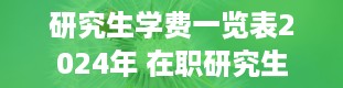 研究生学费一览表2024年 在职研究生