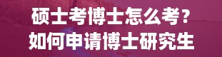 硕士考博士怎么考？如何申请博士研究生