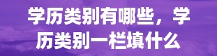 学历类别有哪些，学历类别一栏填什么