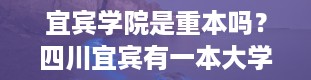 宜宾学院是重本吗？四川宜宾有一本大学吗