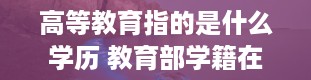 高等教育指的是什么学历 教育部学籍在线验证报告